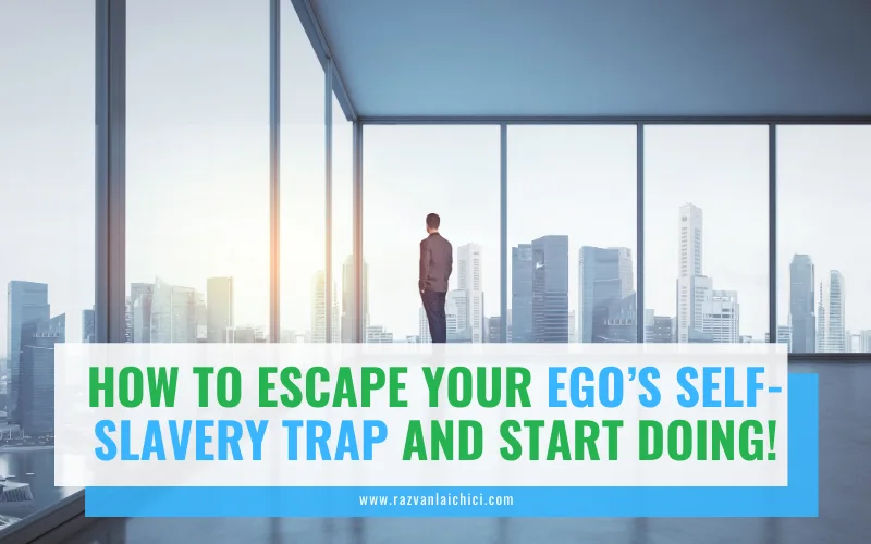 How to escape your ego’s self-slavery trap and Start Doing!