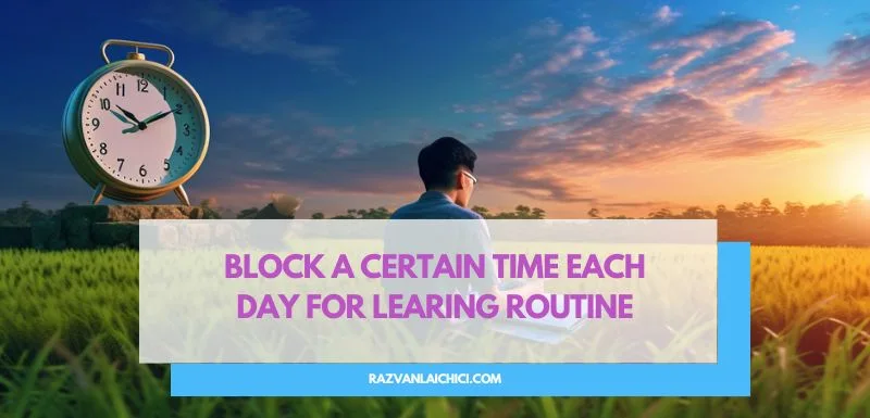 Block a certain time each day for learning routine (*)