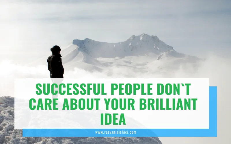 Successful people don’t care about your brilliant idea