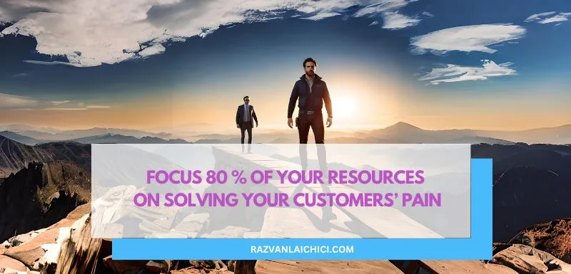 Focus 80 % of your resources on solving your customers’ pain(*)