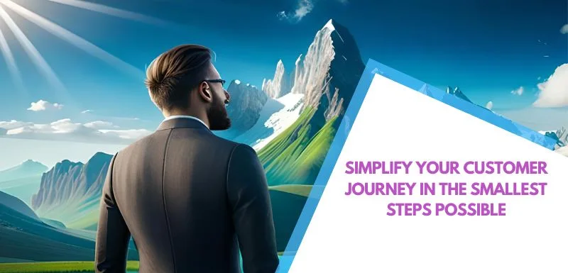 Simplify your customer journey in the smallest steps possible
